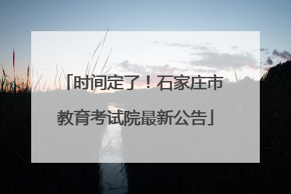 时间定了！石家庄市教育考试院最新公告